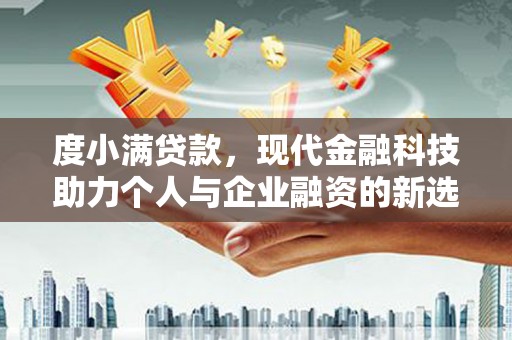 雨山度小满贷款，现代金融科技助力个人与企业融资的新选择
