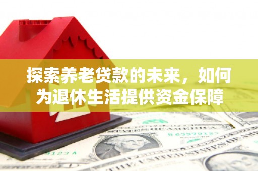 雨山探索养老贷款的未来，如何为退休生活提供资金保障