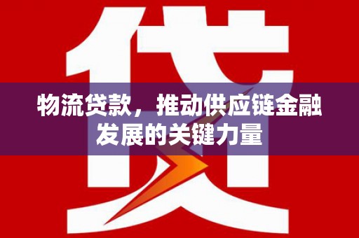 雨山物流贷款，推动供应链金融发展的关键力量