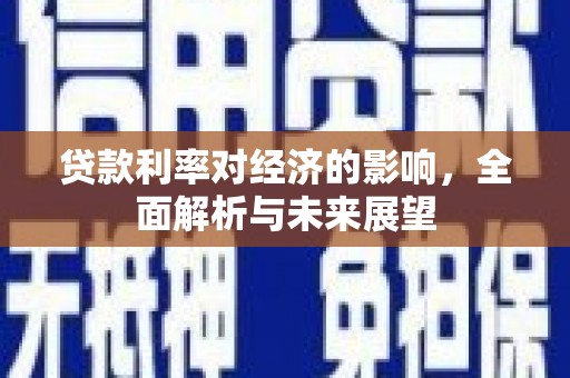 雨山贷款利率对经济的影响，全面解析与未来展望