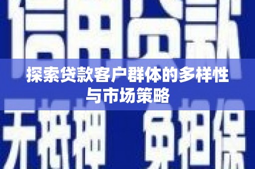 雨山探索贷款客户群体的多样性与市场策略