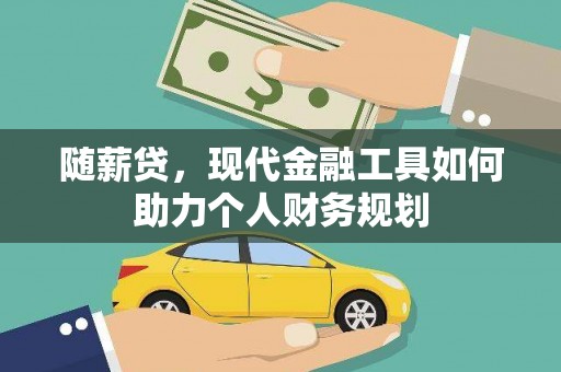 雨山随薪贷，现代金融工具如何助力个人财务规划
