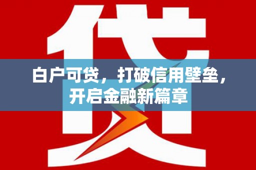 雨山白户可贷，打破信用壁垒，开启金融新篇章