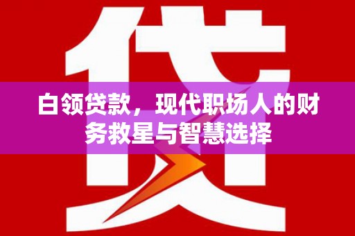 雨山白领贷款，现代职场人的财务救星与智慧选择
