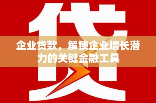雨山企业贷款，解锁企业增长潜力的关键金融工具