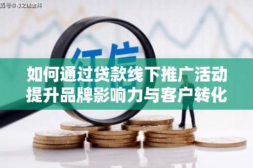 雨山如何通过贷款线下推广活动提升品牌影响力与客户转化率