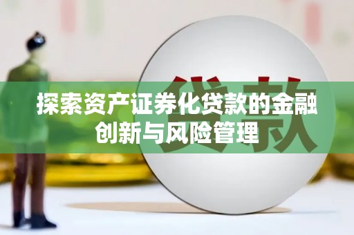 雨山探索资产证券化贷款的金融创新与风险管理