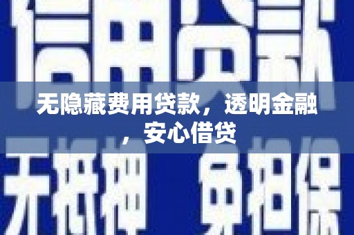 雨山无隐藏费用贷款，透明金融，安心借贷