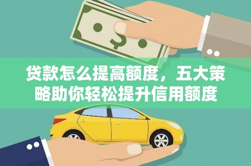 雨山贷款怎么提高额度，五大策略助你轻松提升信用额度