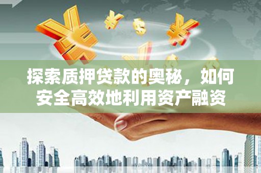 雨山探索质押贷款的奥秘，如何安全高效地利用资产融资