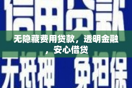 雨山无隐藏费用贷款，透明金融，安心借贷