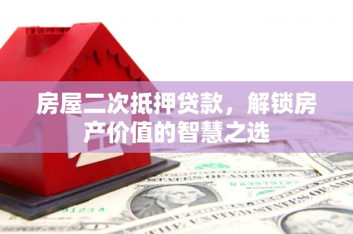 雨山房屋二次抵押贷款，解锁房产价值的智慧之选