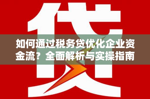 雨山如何通过税务贷优化企业资金流？全面解析与实操指南