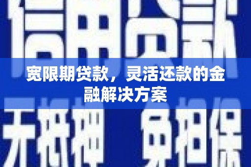雨山宽限期贷款，灵活还款的金融解决方案