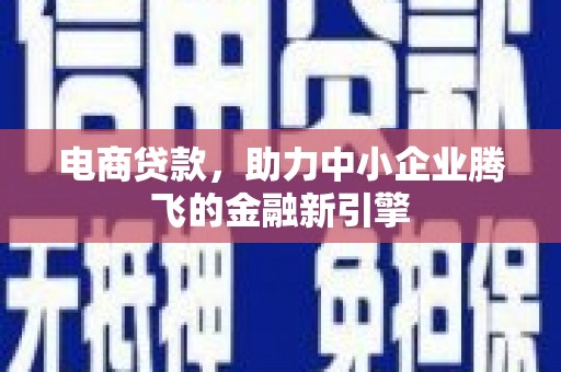 雨山电商贷款，助力中小企业腾飞的金融新引擎