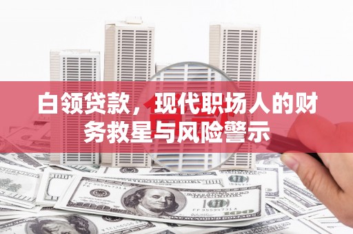 雨山白领贷款，现代职场人的财务救星与风险警示
