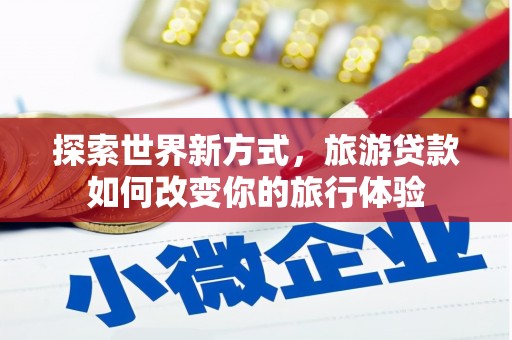 雨山探索世界新方式，旅游贷款如何改变你的旅行体验