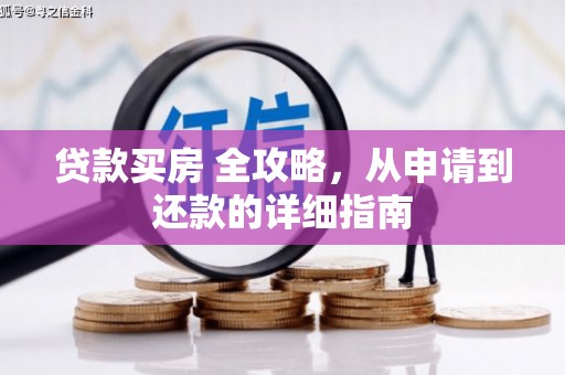 雨山贷款买房 全攻略，从申请到还款的详细指南