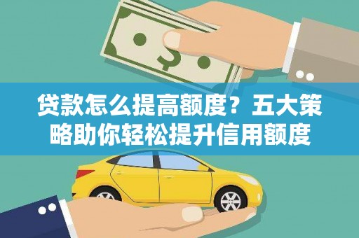 雨山贷款怎么提高额度？五大策略助你轻松提升信用额度