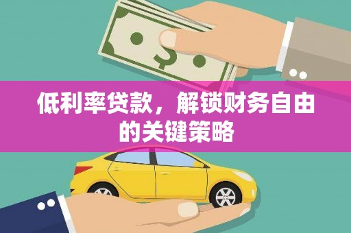 雨山低利率贷款，解锁财务自由的关键策略