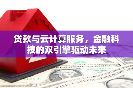 雨山贷款与云计算服务，金融科技的双引擎驱动未来
