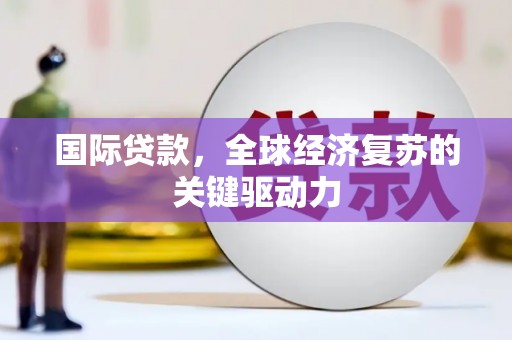 雨山国际贷款，全球经济复苏的关键驱动力
