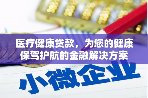 雨山医疗健康贷款，为您的健康保驾护航的金融解决方案