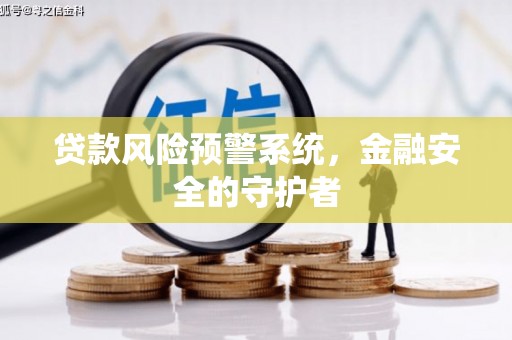 雨山贷款风险预警系统，金融安全的守护者