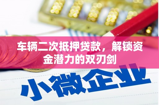 雨山车辆二次抵押贷款，解锁资金潜力的双刃剑