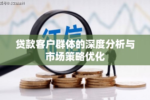雨山贷款客户群体的深度分析与市场策略优化