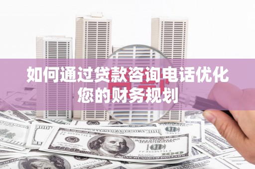 雨山如何通过贷款咨询电话优化您的财务规划