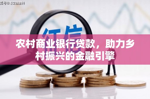 雨山农村商业银行贷款，助力乡村振兴的金融引擎