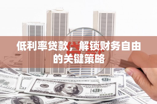雨山低利率贷款，解锁财务自由的关键策略