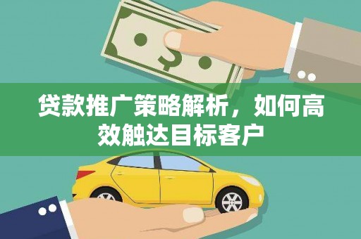 雨山贷款推广策略解析，如何高效触达目标客户
