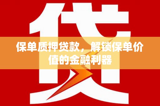 雨山保单质押贷款，解锁保单价值的金融利器