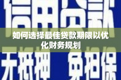 雨山如何选择最佳贷款期限以优化财务规划