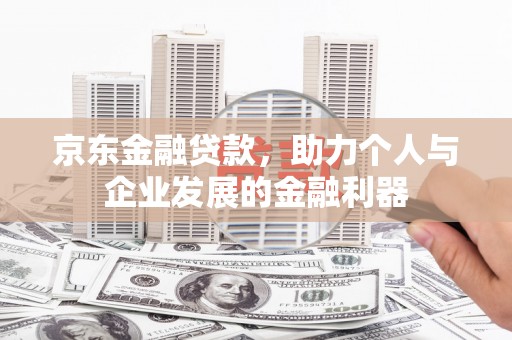 雨山京东金融贷款，助力个人与企业发展的金融利器