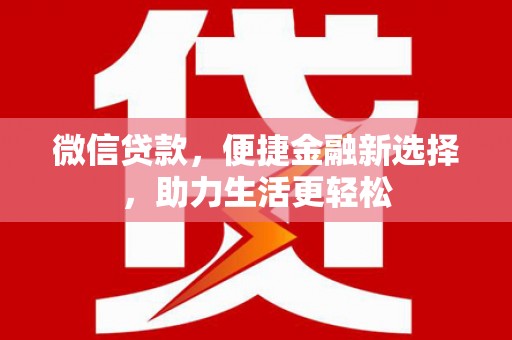 雨山微信贷款，便捷金融新选择，助力生活更轻松