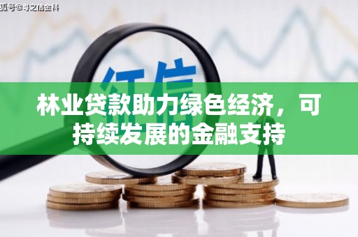 雨山林业贷款助力绿色经济，可持续发展的金融支持