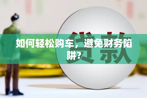 雨山如何轻松购车，避免财务陷阱？