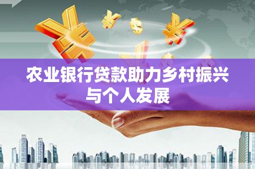 雨山农业银行贷款助力乡村振兴与个人发展