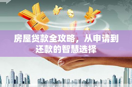 雨山房屋贷款全攻略，从申请到还款的智慧选择