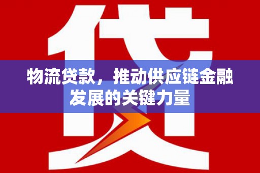 雨山物流贷款，推动供应链金融发展的关键力量
