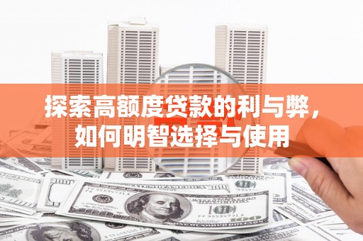 雨山探索高额度贷款的利与弊，如何明智选择与使用