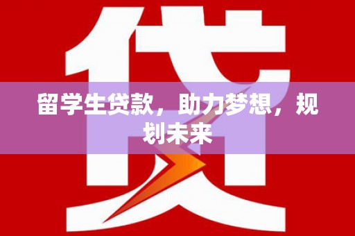 雨山留学生贷款，助力梦想，规划未来