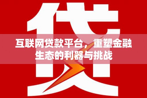 雨山互联网贷款平台，重塑金融生态的利器与挑战