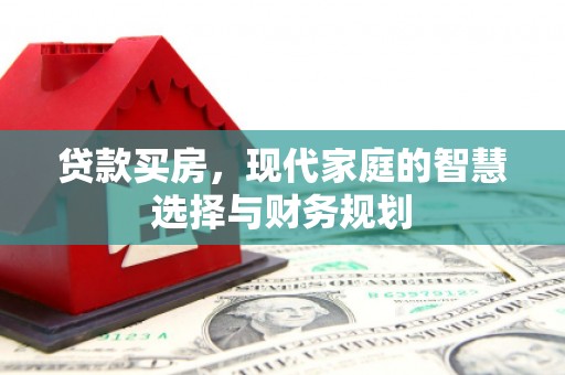 雨山贷款买房，现代家庭的智慧选择与财务规划
