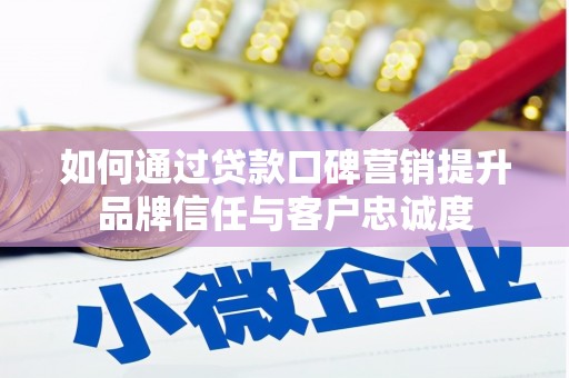 雨山如何通过贷款口碑营销提升品牌信任与客户忠诚度