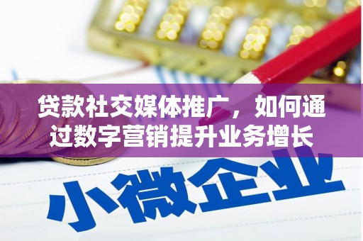 雨山贷款社交媒体推广，如何通过数字营销提升业务增长