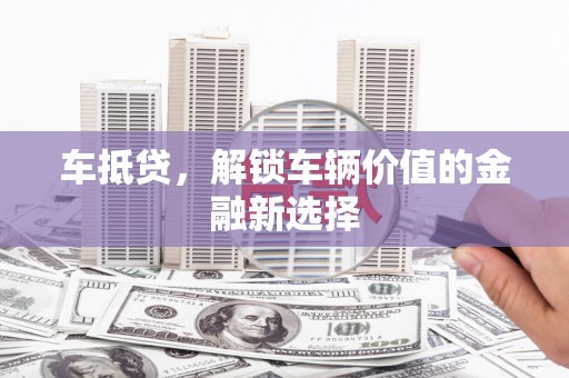 雨山车抵贷，解锁车辆价值的金融新选择